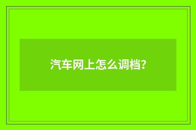 汽车网上怎么调档?
