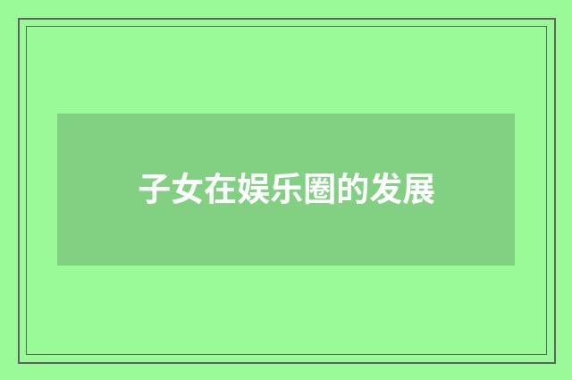 子女在娱乐圈的发展