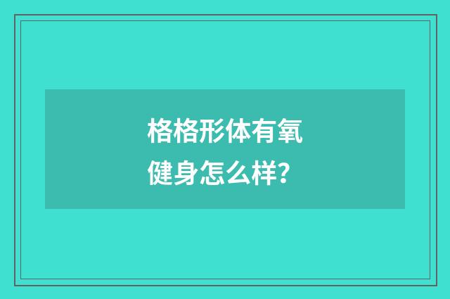 格格形体有氧健身怎么样？