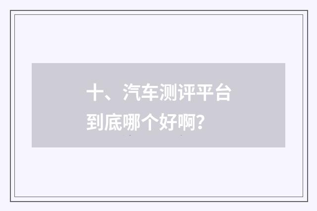 十、汽车测评平台到底哪个好啊?