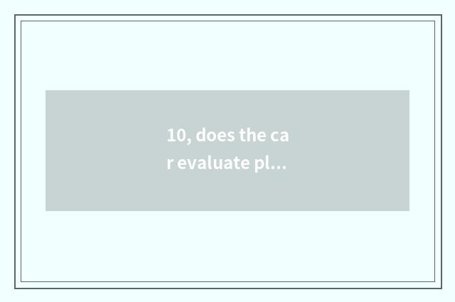 10, does the car evaluate platform after all which good ah?