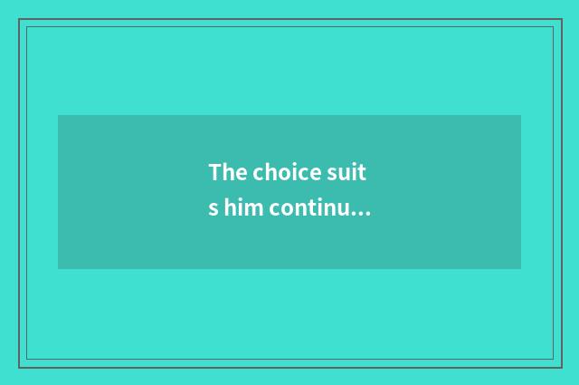 The choice suits him continuity to teach a college