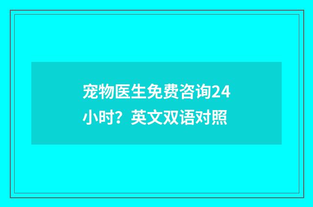 宠物医生免费咨询24小时？英文双语对照