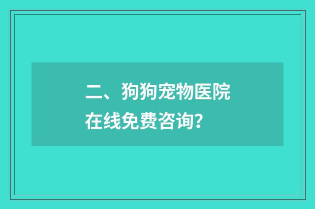 二、狗狗宠物医院在线免费咨询？