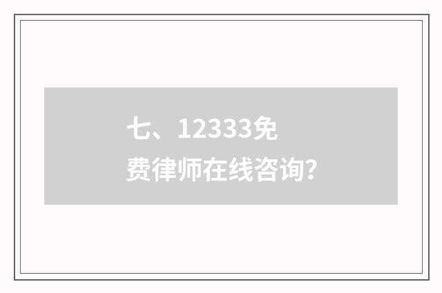 七、12333免费律师在线咨询？