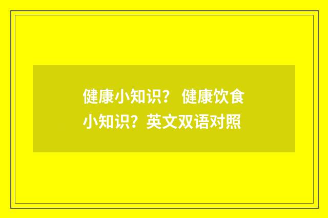 健康小知识？ 健康饮食小知识？英文双语对照
