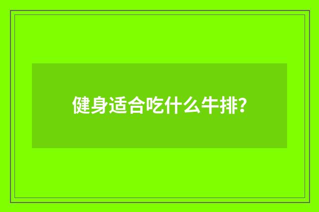 健身适合吃什么牛排？