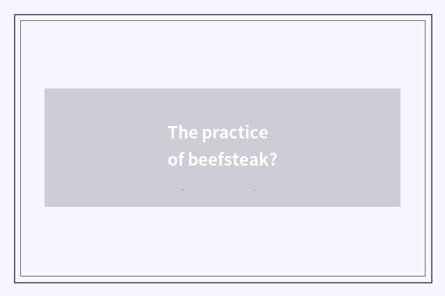 The practice of beefsteak?