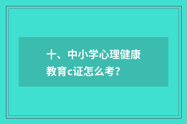 十、中小学心理健康教育c证怎么考？