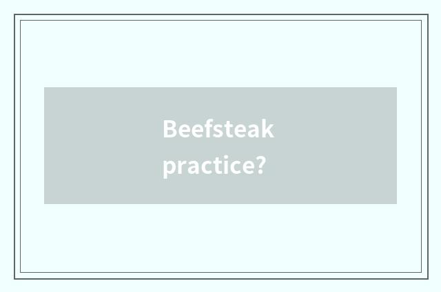 Beefsteak practice?