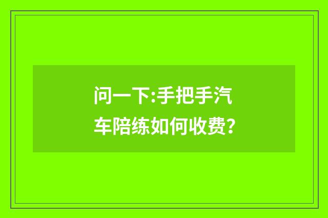 问一下:手把手汽车陪练如何收费？