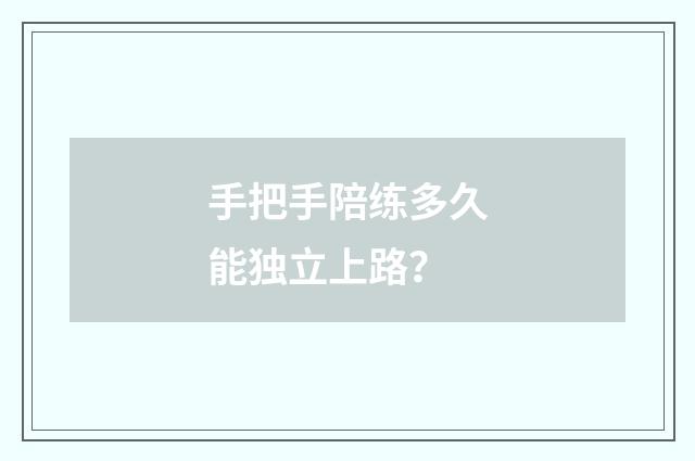 手把手陪练多久能独立上路？