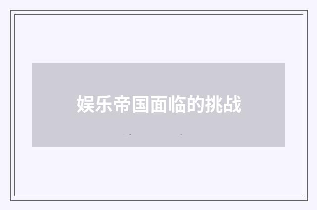 娱乐帝国面临的挑战