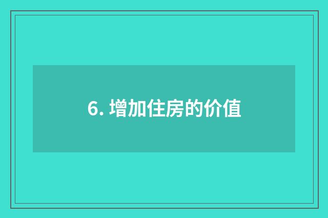 6. 增加住房的价值