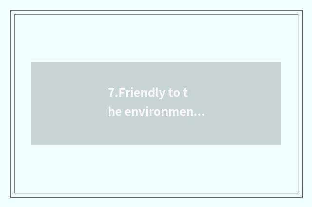 7.Friendly to the environment