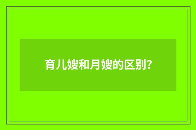 育儿嫂和月嫂的区别？