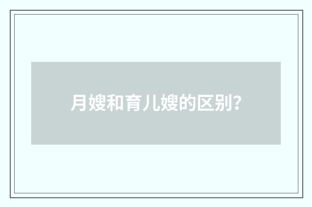 月嫂和育儿嫂的区别？