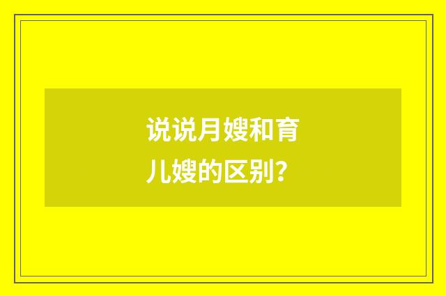 说说月嫂和育儿嫂的区别？