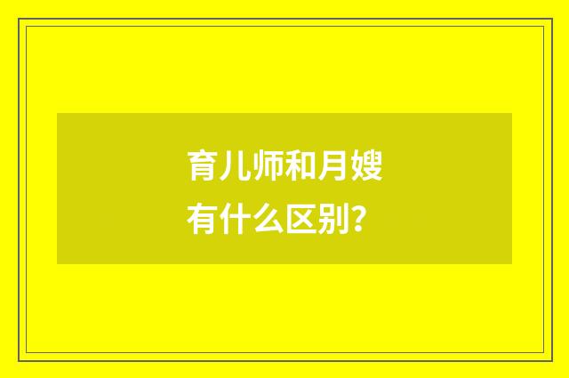 育儿师和月嫂有什么区别？