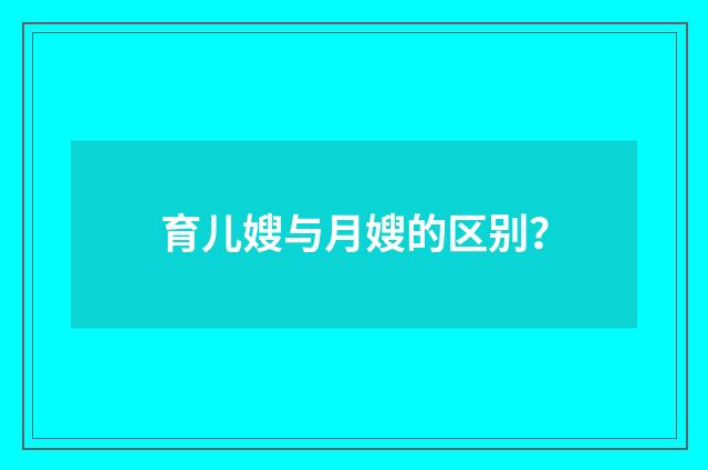 育儿嫂与月嫂的区别？