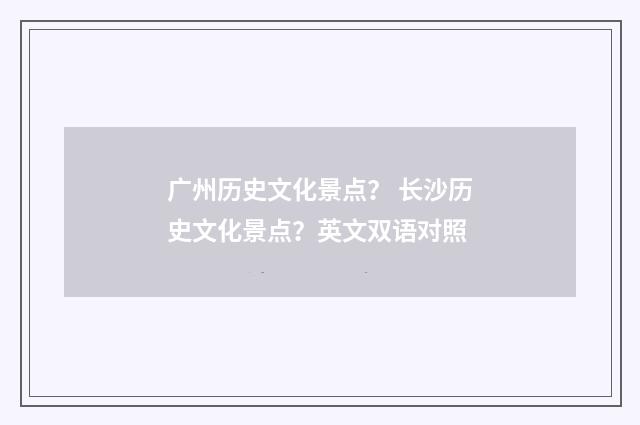 广州历史文化景点？ 长沙历史文化景点？英文双语对照