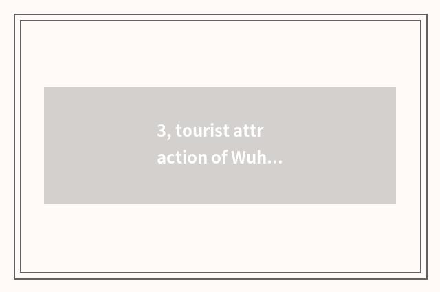 3, tourist attraction of Wuhan history culture?