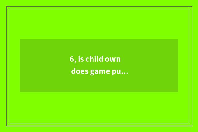 6, is child own does game publicize catchphrase?