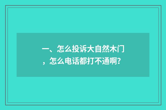 一、怎么投诉大自然木门，怎么电话都打不通啊？