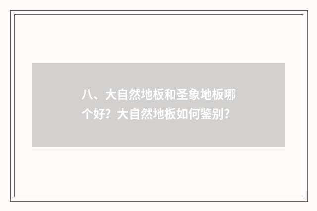 八、大自然地板和圣象地板哪个好？大自然地板如何鉴别？