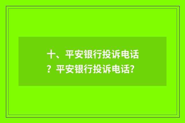 十、平安银行投诉电话？平安银行投诉电话？