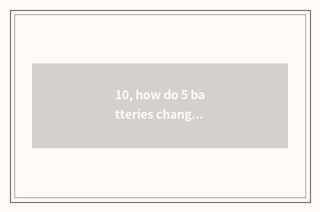 10, how do 5 batteries change digital camera Cheng Li batteries?