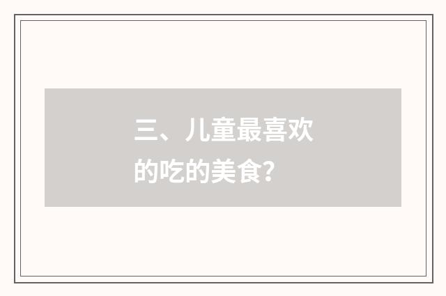 三、儿童最喜欢的吃的美食？
