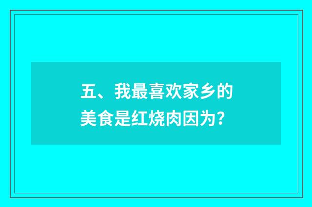 五、我最喜欢家乡的美食是红烧肉因为？