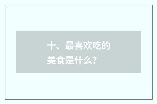 十、最喜欢吃的美食是什么？