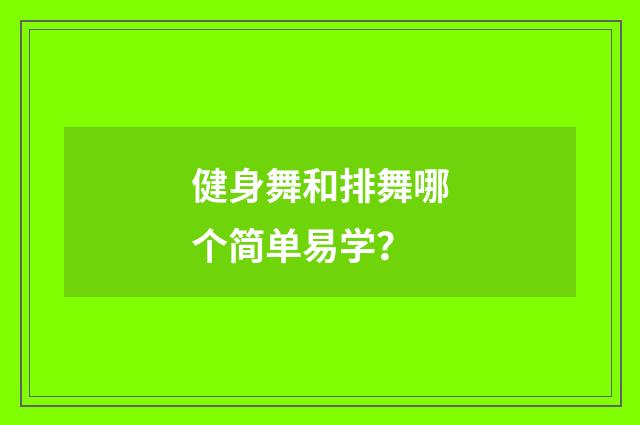 健身舞和排舞哪个简单易学？