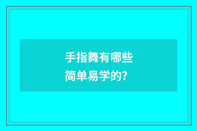 手指舞有哪些简单易学的？