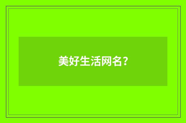 美好生活网名？