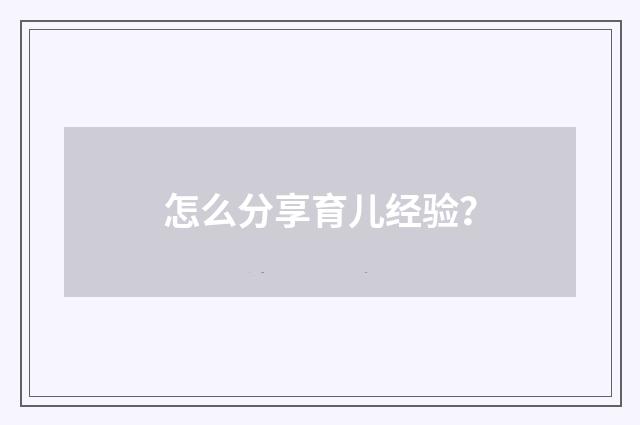 怎么分享育儿经验？