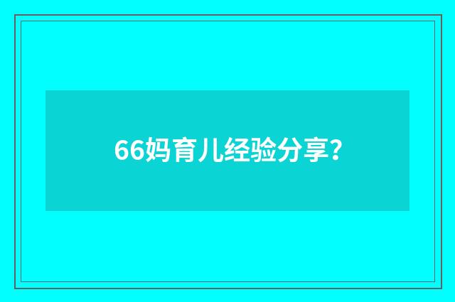 66妈育儿经验分享？