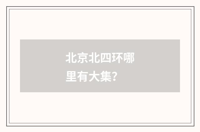 北京北四环哪里有大集？