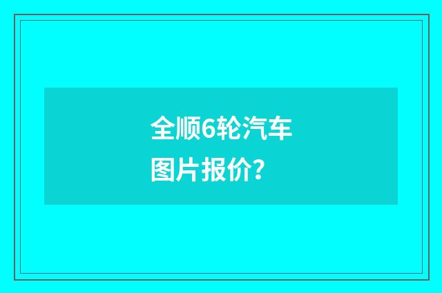 全顺6轮汽车图片报价？