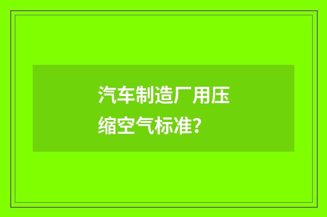 汽车制造厂用压缩空气标准？