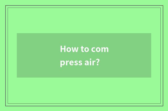 How to compress air?
