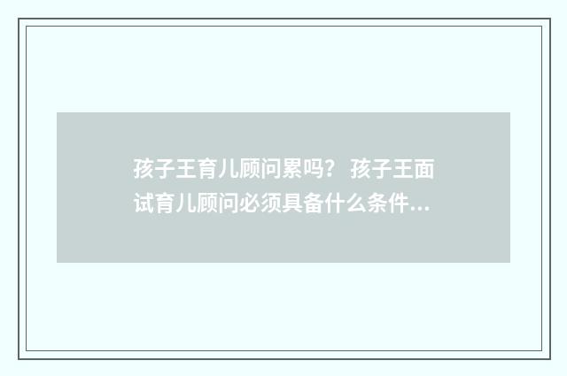 孩子王育儿顾问累吗？ 孩子王面试育儿顾问必须具备什么条件呀？英文双语对照