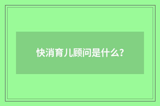快消育儿顾问是什么?