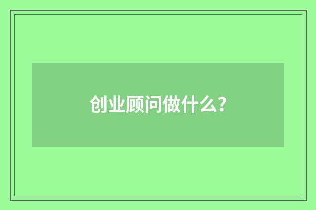 创业顾问做什么？
