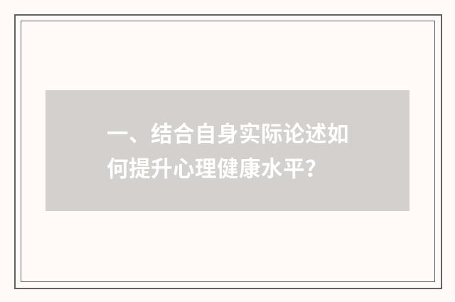 一、结合自身实际论述如何提升心理健康水平？