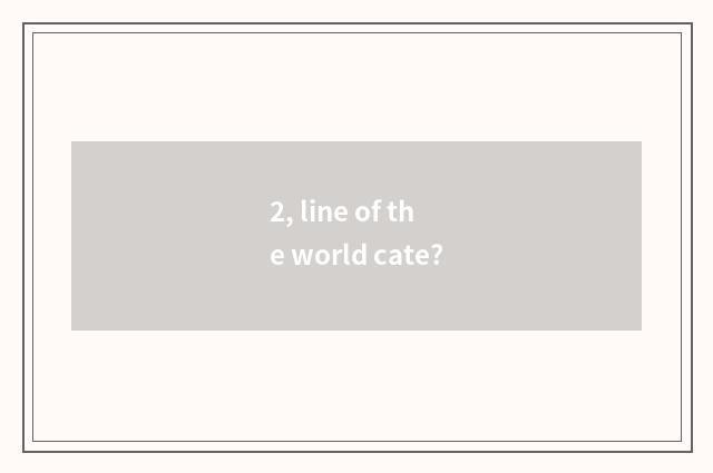 2, line of the world cate?