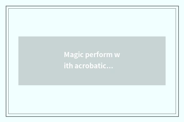 Magic perform with acrobatics