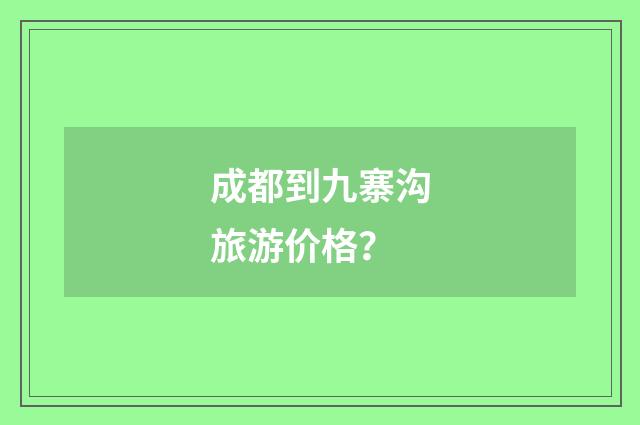 成都到九寨沟旅游价格？